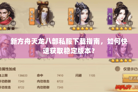 新方舟天龙八部私服下载指南,如何快速获取稳定版本? 新方舟天龙八部私服下载指南,如何快速获取稳定版本?