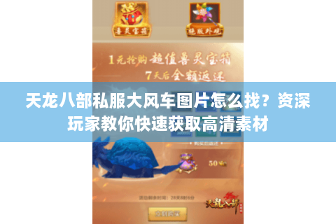 天龙八部私服大风车图片怎么找?资深玩家教你快速获取高清素材 天龙八部私服大风车图片怎么找?资深玩家教你快速获取高清素材