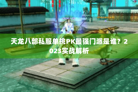 天龙八部私服单挑PK最强门派是谁？2023实战解析