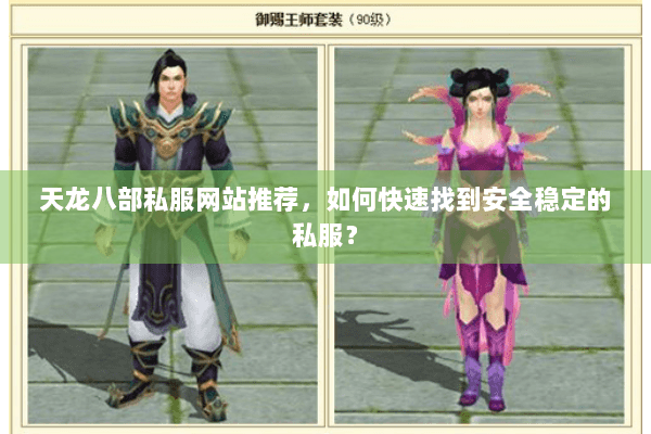 天龙八部私服网站推荐,如何快速找到安全稳定的私服? 天龙八部私服网站推荐,如何快速找到安全稳定的私服?