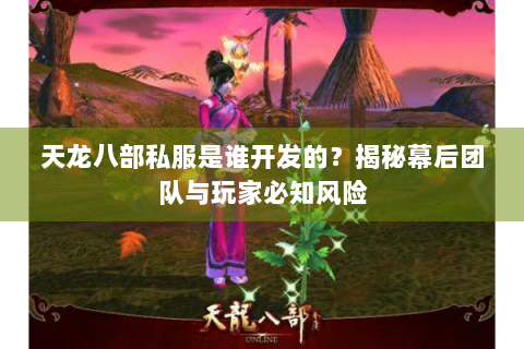 天龙八部私服是谁开发的？揭秘幕后团队与玩家必知风险