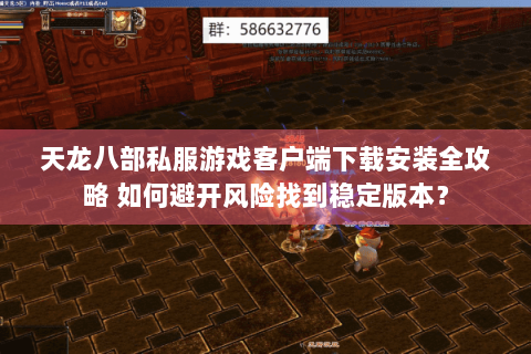 天龙八部私服游戏客户端下载安装全攻略 如何避开风险找到稳定版本? 天龙八部私服游戏客户端下载安装全攻略 如何避开风险找到稳定版本?