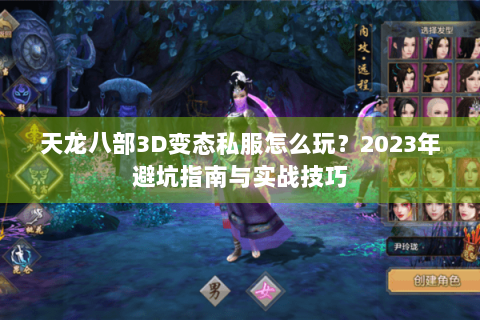 天龙八部3D变态私服怎么玩？2023年避坑指南与实战技巧