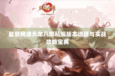 最新网通天龙八部私服版本选择与实战攻略宝典