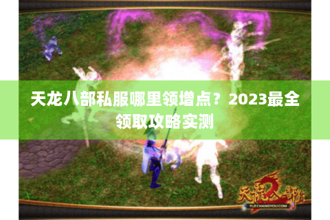 天龙八部私服哪里领增点?2023最全领取攻略实测 天龙八部私服哪里领增点?2023最全领取攻略实测