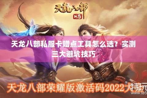 天龙八部私服卡赠点工具怎么选?实测三大避坑技巧 天龙八部私服卡赠点工具怎么选?实测三大避坑技巧