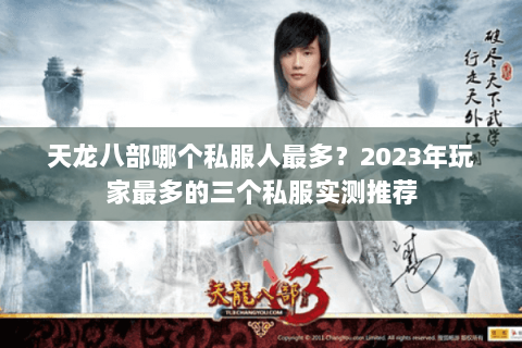 天龙八部哪个私服人最多？2023年玩家最多的三个私服实测推荐