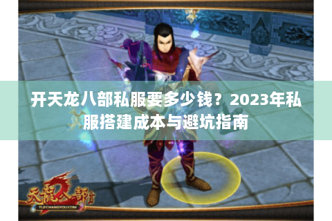 开天龙八部私服要多少钱?2023年私服搭建成本与避坑指南 开天龙八部私服要多少钱?2023年私服搭建成本与避坑指南