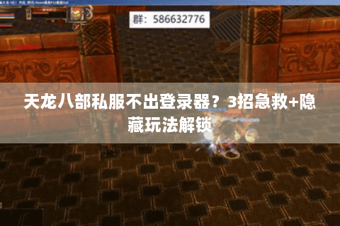 天龙八部私服不出登录器？3招急救+隐藏玩法解锁
