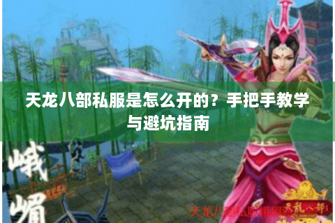 天龙八部私服是怎么开的?手把手教学与避坑指南 天龙八部私服是怎么开的?手把手教学与避坑指南