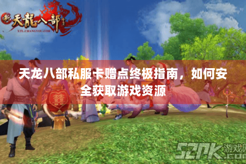 天龙八部私服卡赠点终极指南，如何安全获取游戏资源