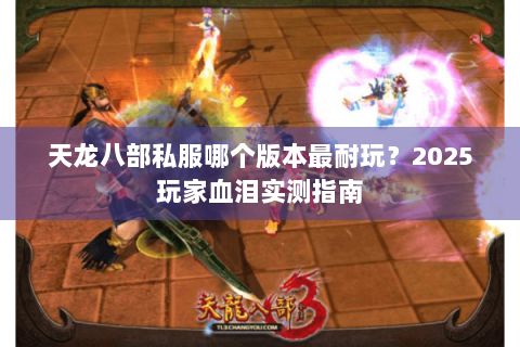 天龙八部私服哪个版本最耐玩？2025玩家血泪实测指南