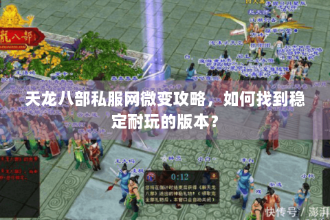 天龙八部私服网微变攻略,如何找到稳定耐玩的版本? 天龙八部私服网微变攻略,如何找到稳定耐玩的版本?