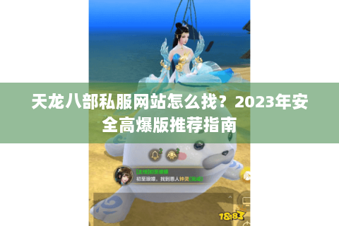 天龙八部私服网站怎么找?2023年安全高爆版推荐指南 天龙八部私服网站怎么找?2023年安全高爆版推荐指南