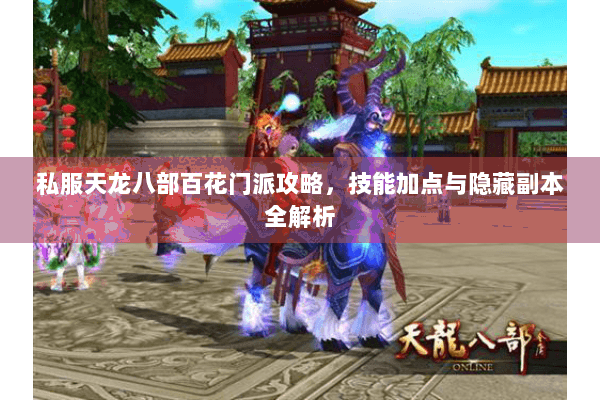 私服天龙八部百花门派攻略,技能加点与隐藏副本全解析 私服天龙八部百花门派攻略,技能加点与隐藏副本全解析