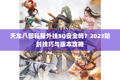 天龙八部私服外挂3Q安全吗？2023防封技巧与版本攻略