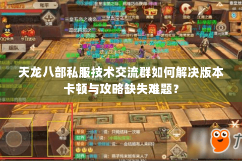 天龙八部私服技术交流群如何解决版本卡顿与攻略缺失难题? 天龙八部私服技术交流群如何解决版本卡顿与攻略缺失难题?