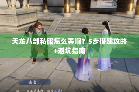 天龙八部私服怎么弄啊?5步搭建攻略+避坑指南 天龙八部私服怎么弄啊?5步搭建攻略+避坑指南