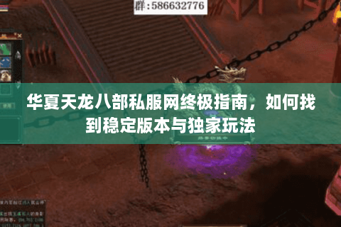 华夏天龙八部私服网终极指南,如何找到稳定版本与独家玩法 华夏天龙八部私服网终极指南,如何找到稳定版本与独家玩法