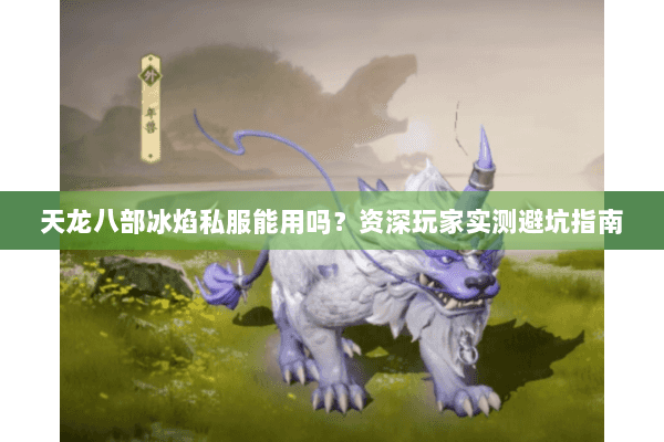 天龙八部冰焰私服能用吗？资深玩家实测避坑指南