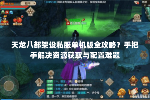 天龙八部架设私服单机版全攻略？手把手解决资源获取与配置难题