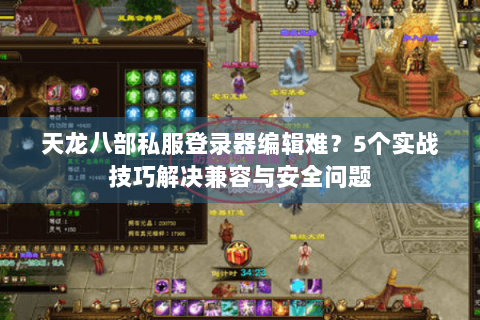 天龙八部私服登录器编辑难?5个实战技巧解决兼容与安全问题 天龙八部私服登录器编辑难?5个实战技巧解决兼容与安全问题