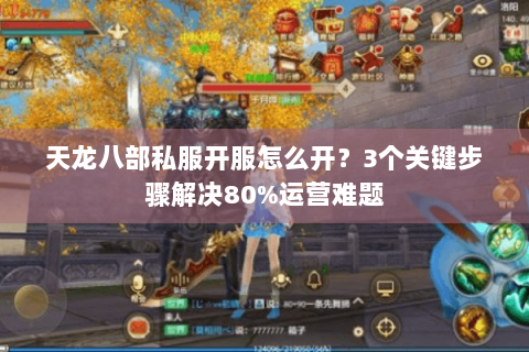 天龙八部私服开服怎么开？3个关键步骤解决80%运营难题