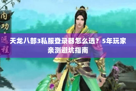 天龙八部3私服登录器怎么选？5年玩家亲测避坑指南