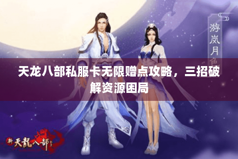 天龙八部私服卡无限赠点攻略，三招破解资源困局