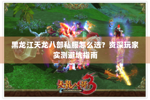 黑龙江天龙八部私服怎么选?资深玩家实测避坑指南 黑龙江天龙八部私服怎么选?资深玩家实测避坑指南