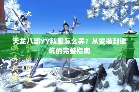 天龙八部YY私服怎么弄？从安装到避坑的完整指南