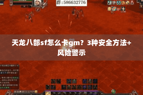 天龙八部sf怎么卡gm?3种安全方法+风险警示 天龙八部sf怎么卡gm?3种安全方法+风险警示