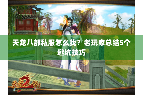 天龙八部私服怎么找？老玩家总结5个避坑技巧