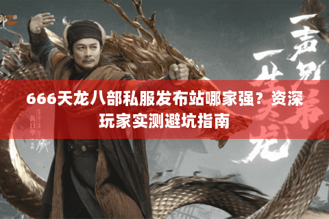 666天龙八部私服发布站哪家强?资深玩家实测避坑指南 666天龙八部私服发布站哪家强?资深玩家实测避坑指南