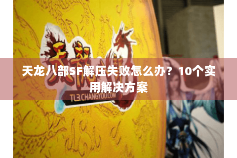 天龙八部SF解压失败怎么办？10个实用解决方案