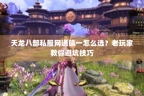 天龙八部私服网通镇一怎么选?老玩家教你避坑技巧 天龙八部私服网通镇一怎么选?老玩家教你避坑技巧