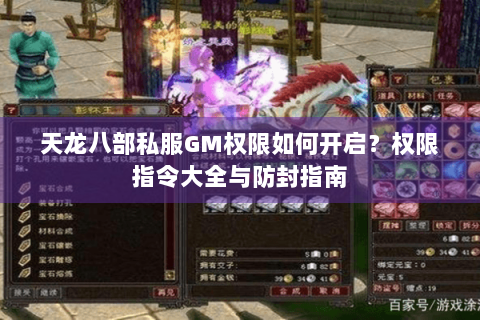 天龙八部私服GM权限如何开启?权限指令大全与防封指南 天龙八部私服GM权限如何开启?权限指令大全与防封指南
