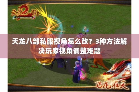 天龙八部私服视角怎么改?3种方法解决玩家视角调整难题 天龙八部私服视角怎么改?3种方法解决玩家视角调整难题