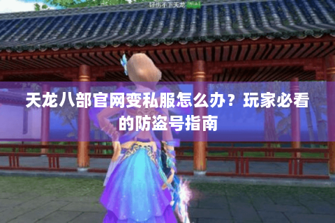 天龙八部官网变私服怎么办?玩家必看的防盗号指南 天龙八部官网变私服怎么办?玩家必看的防盗号指南