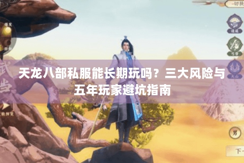 天龙八部私服能长期玩吗？三大风险与五年玩家避坑指南