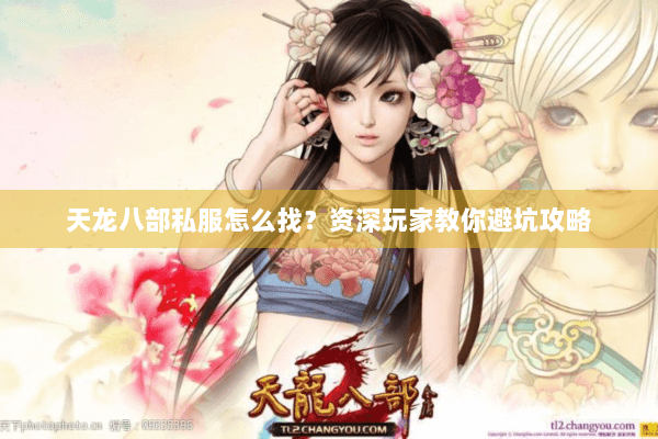 天龙八部私服怎么找?资深玩家教你避坑攻略 天龙八部私服怎么找?资深玩家教你避坑攻略