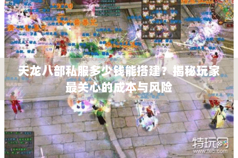 天龙八部私服多少钱能搭建？揭秘玩家最关心的成本与风险