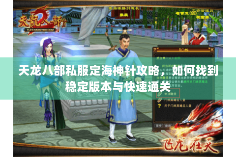 天龙八部私服定海神针攻略,如何找到稳定版本与快速通关 天龙八部私服定海神针攻略,如何找到稳定版本与快速通关
