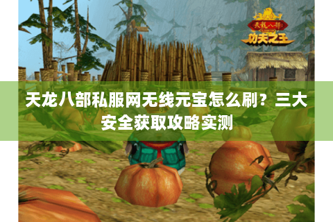 天龙八部私服网无线元宝怎么刷?三大安全获取攻略实测 天龙八部私服网无线元宝怎么刷?三大安全获取攻略实测