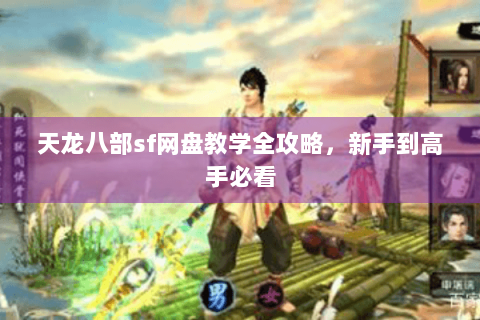天龙八部sf网盘教学全攻略，新手到高手必看