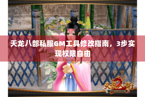 天龙八部私服GM工具修改指南,3步实现权限自由 天龙八部私服GM工具修改指南,3步实现权限自由