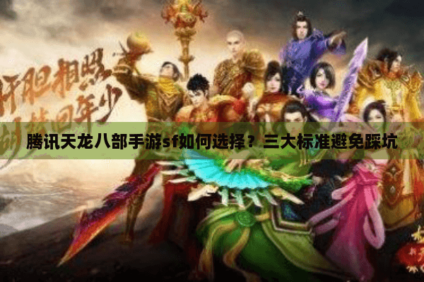 腾讯天龙八部手游sf如何选择?三大标准避免踩坑 腾讯天龙八部手游sf如何选择?三大标准避免踩坑