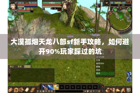大漠孤烟天龙八部sf新手攻略,如何避开90%玩家踩过的坑 大漠孤烟天龙八部sf新手攻略,如何避开90%玩家踩过的坑