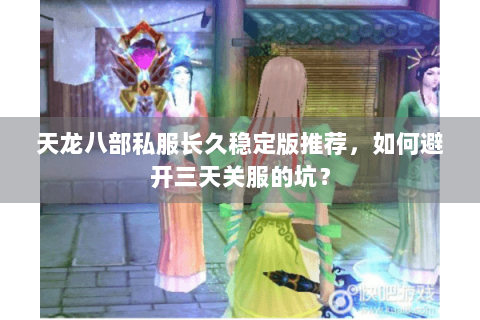 天龙八部私服长久稳定版推荐，如何避开三天关服的坑？