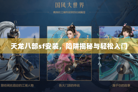 天龙八部sf安装,陷阱揭秘与轻松入门 天龙八部sf安装,陷阱揭秘与轻松入门